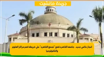 إنجاز عالمي جديد.. جامعة القاهرة تضع “تجمع القاهرة” على خريطة أهم مراكز العلوم والتكنولوجيا